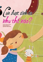 Giáo Dục Giới Tính – Con Được Sinh Ra Như Thế Nào