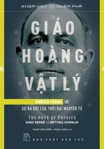 Giáo Hoàng Vật Lý – Enrico Fermi Và Sự Ra Đời Của Thời Đại Nguyên Tử