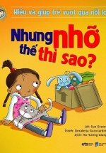 Hiểu Về Cảm Xúc Và Hành Vi Của Trẻ – Nhưng Nhỡ Thế Thì Sao? (Hiểu Và Giúp Trẻ Vượt Qua Nỗi Lo)