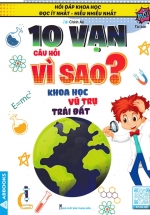10 Vạn Câu Hỏi Vì Sao? – Khoa Học, Vũ Trụ, Trái Đất (Tái Bản)