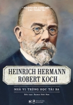 Kể Chuyện Cuộc Đời Các Thiên Tài: Heinrich Hermann Robert Koch – Nhà Vi Trùng Học Tài Ba