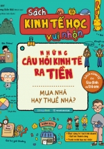 Sách Kinh Tế Học Vui Nhộn – Những Câu Hỏi Kinh Tế Ra Tiền: Mua Nhà Hay Thuê Nhà?