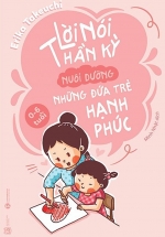 Lời Nói Thần Kỳ Nuôi Dưỡng Những Đứa Trẻ Hạnh Phúc: Từ 0 – 6 Tuổi