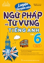 Luyện Chuyên Sâu Ngữ Pháp Và Từ Vựng Tiếng Anh Lớp 6 – Tập 1 (Biên Soạn Theo Chương Trình Mới)