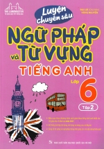 Luyện Chuyên Sâu Ngữ Pháp Và Từ Vựng Tiếng Anh Lớp 6 – Tập 2 (Biên Soạn Theo Chương Trình Mới)