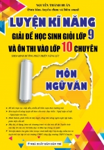 Luyện Kĩ Năng Giải Đề Học Sinh Giỏi Lớp 9 Và Ôn Thi Vào Lớp 10 Chuyên Môn Ngữ Văn