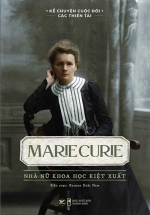 Kể Chuyện Cuộc Đời Các Thiên Tài: Marie Curie – Nhà Nữ Khoa Học Kiệt Xuất