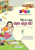 Những Thói Quen Vàng – Mẹ Ơi, Mình Dọn Dẹp Đi!