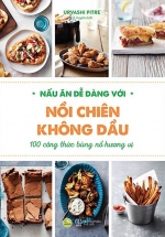 Nấu Ăn Dễ Dàng Với Nồi Chiên Không Dầu – 100 Công Thức Bùng Nổ Hương Vị