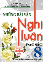 Những Bài Văn Nghị Luận Đặc Sắc 8 (Dùng Chung Cho Các Bộ SGK Hiện Hành)