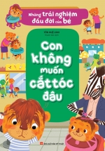 Những Trải Nghiệm Đầu Đời Của Bé – Con Không Muốn Cắt Tóc Đâu