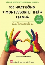 Nuôi Dạy Con Theo Phương Pháp Montessori Từ 0-12 Tuổi – Sách Montessori Bỏ Túi – 100 Hoạt Động Montessori Lí Thú Tại Nhà