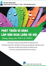 Phát Triển Kĩ Năng Làm Văn Nghị Luận Xã Hội (Dùng Chung Cho Học Sinh THCS & THPT)