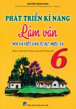 Phát Triển Kĩ Năng Làm Văn Nói Và Viết Văn Tự Sự, Miêu Tả Lớp 6 (Biên Soạn Theo Chương Trình Mới)