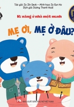 Phát Triển Tư Duy – Kĩ Năng Cho Bé: Kĩ Năng Ở Nhà Một Mình – Mẹ Ơi, Mẹ Ở Đâu?