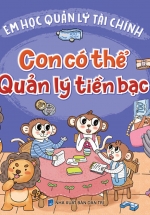Rèn Luyện Kỹ Năng Sống Cho Trẻ – Em Học Quản Lý Tài Chính – Con Có Thể Quản Lý Tiền Bạc
