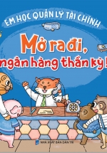 Rèn Luyện Kỹ Năng Sống Cho Trẻ – Em Học Quản Lý Tài Chính – Mở Ra Đi, Ngân Hàng Thần Kỳ !