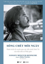 Sống Chết Mỗi Ngày – Hành Trình Đi Xuyên Qua Các Tiến Trình Sinh Tử Của Một Nhà Sư Phật Giáo