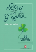 Sống Một Cuộc Đời Ý Nghĩa – 99 Điều Tích Cực Để Sống Hạnh Phúc Và Thành Công