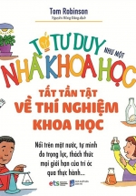 Tớ Tư Duy Như Một Nhà Khoa Học – Tất Tần Tật Thí Nghiệm Khoa Học