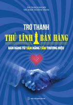 Trở Thành Thủ Lĩnh Bán Hàng – Bán Hàng Từ Tâm Nâng Tầm Thương Hiệu