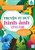 Truyện Tư Duy Hình Ảnh Cho Bé – Những Câu Chuyện Về Lòng Yêu Thương, Chia Sẻ
