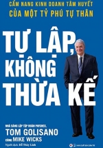 Tự Lập Không Thừa Kế – Cẩm Nang Kinh Doanh Tâm Huyết Của Một Tỷ Phú Tự Thân