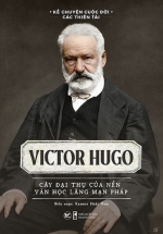 Kể Chuyện Cuộc Đời Các Thiên Tài: Victor Hugo – Cây Đại Thụ Của Nên Văn Học Lãng Mạn Pháp