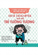 Ý Tưởng Lớn Dành Cho Các Triết Gia Nhỏ – René Descartes Nói Về Trí Tưởng Tượng