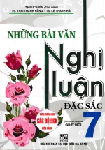 Những Bài Văn Nghị Luận Đặc Sắc Lớp 7 (Dùng Chung Cho Các Bộ SGK Mới Hiện Hành)