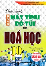 Giải Nhanh Bằng Máy Tính Bỏ Túi Môn Hóa Học 10 (Biên Soạn Theo Chương Trình GDPT Mới)