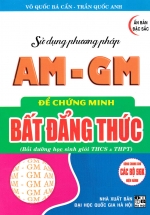 Sử Dụng Phương Pháp AM – GM Để Chứng Minh Bất Đẳng Thức (Dùng Chung Cho Các Bộ SGK Hiện Hành)
