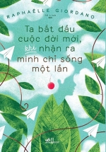 Ta Bắt Đầu Cuộc Đời Mới, Khi Nhận Ra Mình Chỉ Sống Một Lần