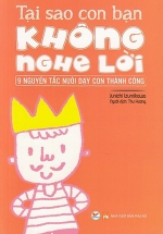 Tại Sao Con Bạn Không Nghe Lời – 9 Nguyên Tắc Nuôi Dạy Con Thành Công