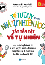 Tớ Tư Duy Như Một Nhà Tự Nhiên Học – Tất Tần Tật Về Tự Nhiên (Tái Bản 2019)