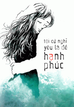 Tôi Cứ Nghĩ Yêu Là Để Hạnh Phúc