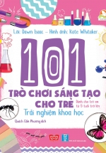 101 Trò Chơi Sáng Tạo Cho Trẻ – Trải Nghiệm Khoa Học