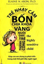 Trẻ Nhạy Cảm – Bốn Chìa Khóa Vàng Nuôi Dạy Trẻ Thành Công