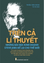 Trên Cả Lý Thuyết – Những Bài Học Kinh Doanh Steve Jobs Để Lại Cho Thế Giới