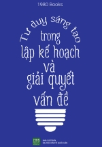 Tư Duy Sáng Tạo Trong Lập Kế Hoạch Và Giải Quyết Vấn Đề (Tái Bản)