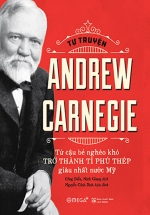 Tự Truyện Andrew Carnegie –  Từ Cậu Bé Nghèo Khó Trở Thành Tỷ Phú Thép Giàu Nhất Nước Mỹ