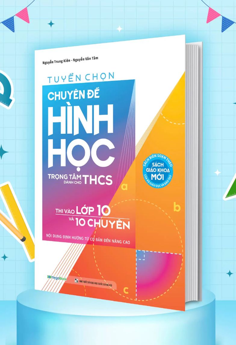Tuyển chọn chuyên đề Hình học – Trọng tâm dành cho THCS – Thi vào lớp 10 và 10 chuyên – Nội dung định hướng từ cơ bản đến nâng cao