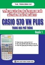 Tuyển Chọn Và Giới Thiệu Đề Thi Học Sinh Giỏi Giải Toán Trên Máy Tính Cầm Tay Casio 570 VN Plus THPT – Quyển 1